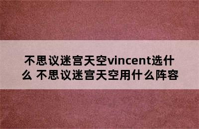 不思议迷宫天空vincent选什么 不思议迷宫天空用什么阵容